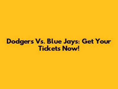Dodgers Vs. Blue Jays: Get Your Tickets Now!