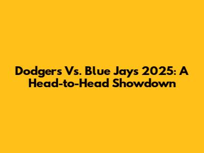 Dodgers Vs. Blue Jays 2025: A Head-to-Head Showdown