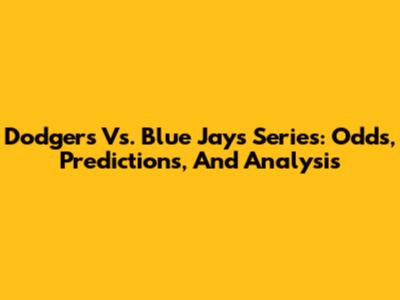 Dodgers Vs. Blue Jays Series: Odds, Predictions, And Analysis