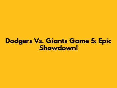 Dodgers Vs. Giants Game 5: Epic Showdown!