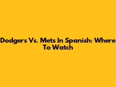 Dodgers Vs. Mets In Spanish: Where To Watch