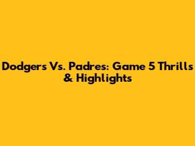 Dodgers Vs. Padres: Game 5 Thrills & Highlights