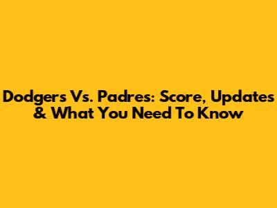 Dodgers Vs. Padres: Score, Updates & What You Need To Know