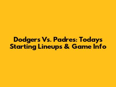 Dodgers Vs. Padres: Today's Starting Lineups & Game Info
