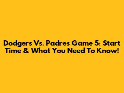 Dodgers Vs. Padres Game 5: Start Time & What You Need To Know!