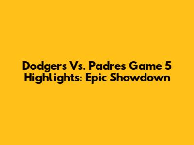 Dodgers Vs. Padres Game 5 Highlights: Epic Showdown