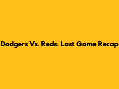 Dodgers Vs. Reds: Last Game Recap