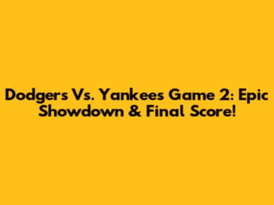 Dodgers Vs. Yankees Game 2: Epic Showdown & Final Score!