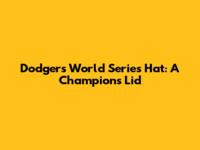 Dodgers World Series Hat: A Champion's Lid