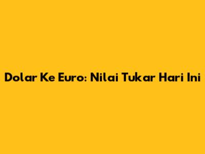 Dolar Ke Euro: Nilai Tukar Hari Ini