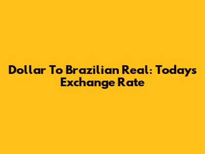 Dollar To Brazilian Real: Today's Exchange Rate