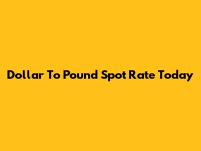 Dollar To Pound Spot Rate Today