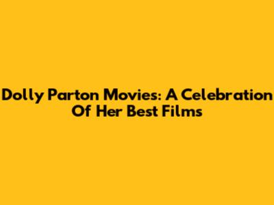 Dolly Parton Movies: A Celebration Of Her Best Films