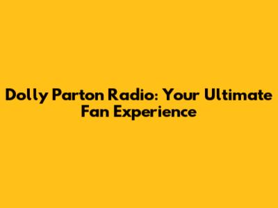 Dolly Parton Radio: Your Ultimate Fan Experience
