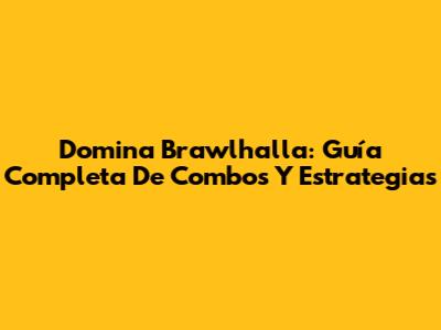 Domina Brawlhalla: Guía Completa De Combos Y Estrategias