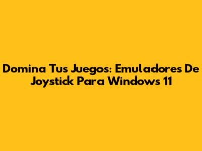 Domina Tus Juegos: Emuladores De Joystick Para Windows 11