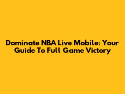 Dominate NBA Live Mobile: Your Guide To Full Game Victory