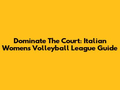 Dominate The Court: Italian Women's Volleyball League Guide
