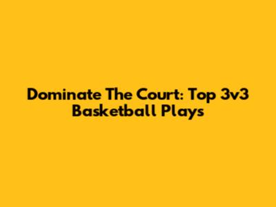 Dominate The Court: Top 3v3 Basketball Plays