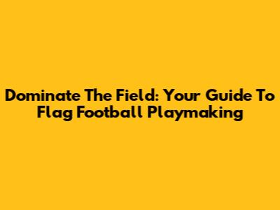 Dominate The Field: Your Guide To Flag Football Playmaking