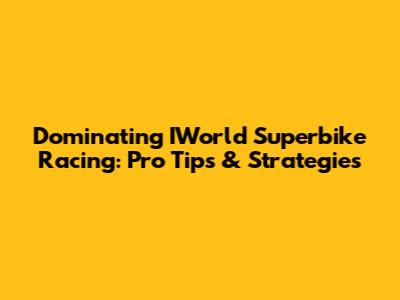 Dominating IWorld Superbike Racing: Pro Tips & Strategies
