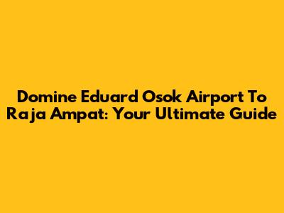 Domine Eduard Osok Airport To Raja Ampat: Your Ultimate Guide