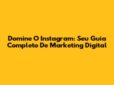 Domine O Instagram: Seu Guia Completo De Marketing Digital
