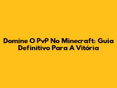 Domine O PvP No Minecraft: Guia Definitivo Para A Vitória