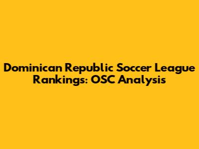 Dominican Republic Soccer League Rankings: OSC Analysis