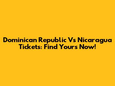 Dominican Republic Vs Nicaragua Tickets: Find Yours Now!