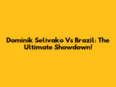 Dominik Selivako Vs Brazil: The Ultimate Showdown!
