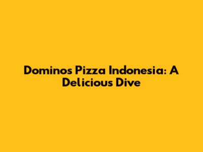 Domino's Pizza Indonesia: A Delicious Dive