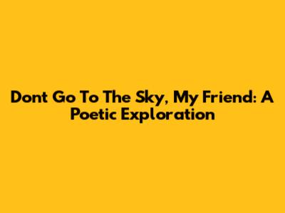 Don't Go To The Sky, My Friend: A Poetic Exploration