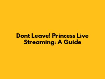 Don't Leave! Princess Live Streaming: A Guide