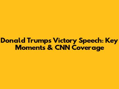 Donald Trump's Victory Speech: Key Moments & CNN Coverage