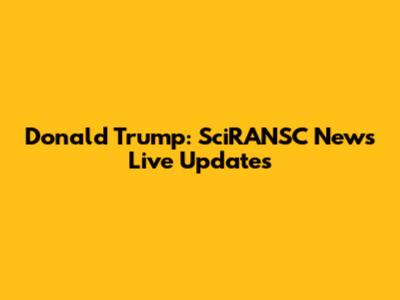 Donald Trump: SciRANSC News Live Updates