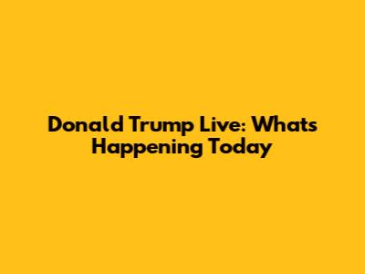 Donald Trump Live: What's Happening Today
