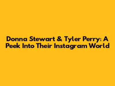 Donna Stewart & Tyler Perry: A Peek Into Their Instagram World
