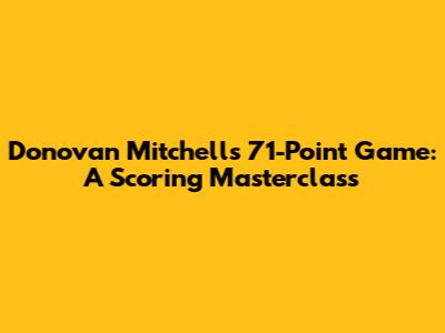 Donovan Mitchell's 71-Point Game: A Scoring Masterclass