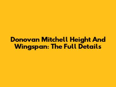 Donovan Mitchell Height And Wingspan: The Full Details