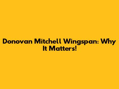 Donovan Mitchell Wingspan: Why It Matters!