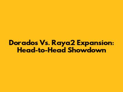 Dorados Vs. Raya2 Expansion: Head-to-Head Showdown
