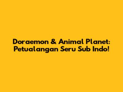 Doraemon & Animal Planet: Petualangan Seru Sub Indo!