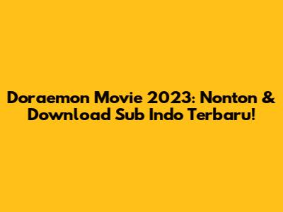 Doraemon Movie 2023: Nonton & Download Sub Indo Terbaru!