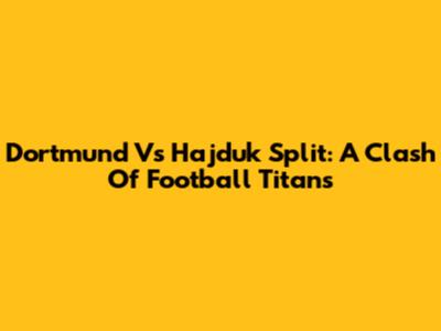 Dortmund Vs Hajduk Split: A Clash Of Football Titans
