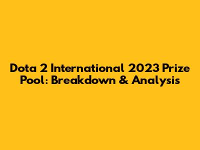 Dota 2 International 2023 Prize Pool: Breakdown & Analysis