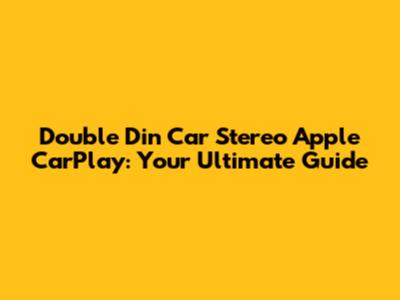 Double Din Car Stereo Apple CarPlay: Your Ultimate Guide