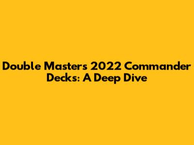 Double Masters 2022 Commander Decks: A Deep Dive