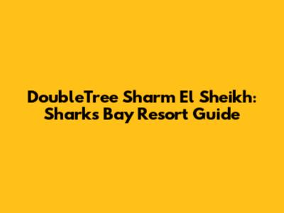 DoubleTree Sharm El Sheikh: Sharks Bay Resort Guide