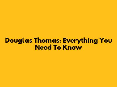 Douglas Thomas: Everything You Need To Know